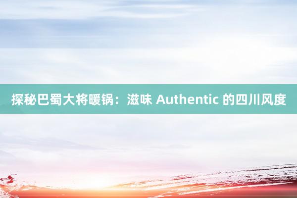 探秘巴蜀大将暖锅：滋味 Authentic 的四川风度