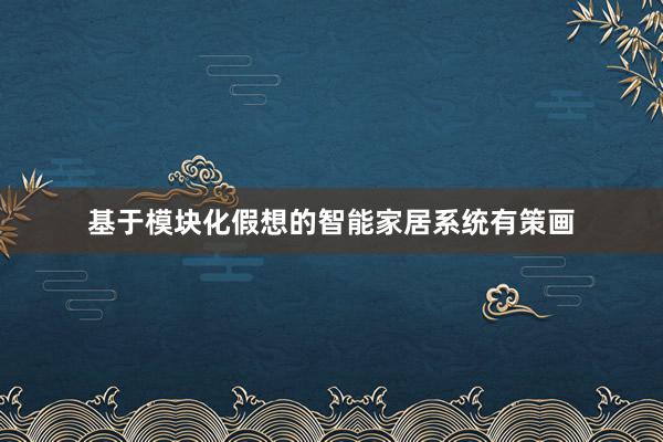 基于模块化假想的智能家居系统有策画