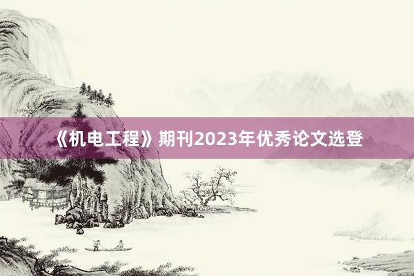 《机电工程》期刊2023年优秀论文选登