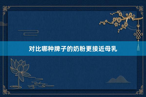 对比哪种牌子的奶粉更接近母乳