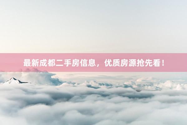 最新成都二手房信息，优质房源抢先看！