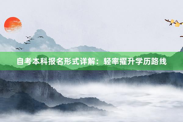 自考本科报名形式详解：轻率擢升学历路线