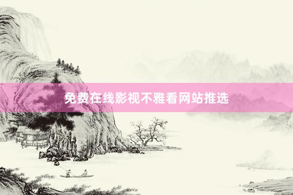 免费在线影视不雅看网站推选