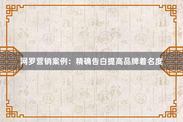 网罗营销案例：精确告白提高品牌着名度
