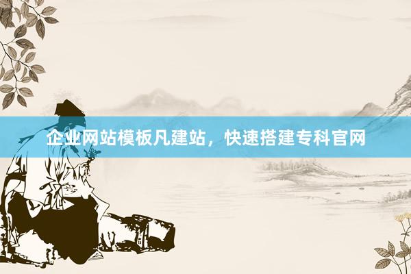 企业网站模板凡建站，快速搭建专科官网