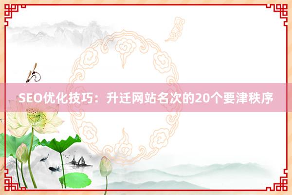 SEO优化技巧：升迁网站名次的20个要津秩序