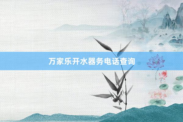 万家乐开水器务电话查询