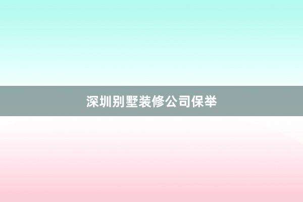 深圳别墅装修公司保举