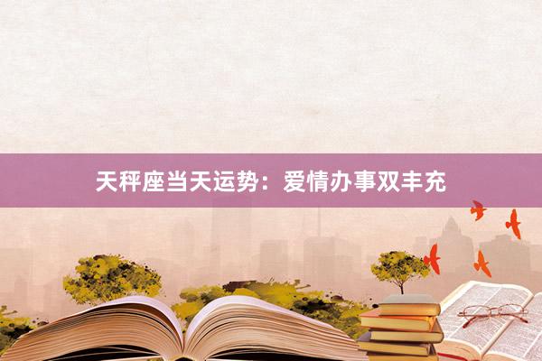 天秤座当天运势：爱情办事双丰充