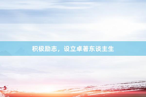 积极励志，设立卓著东谈主生
