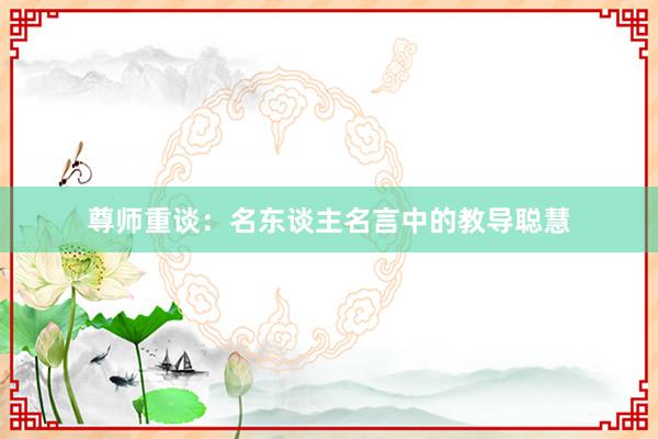 尊师重谈：名东谈主名言中的教导聪慧