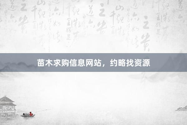 苗木求购信息网站，约略找资源
